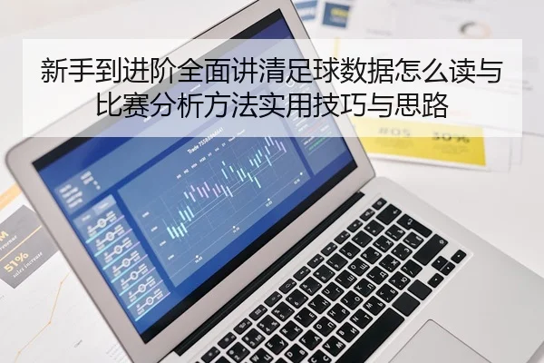 新手到进阶全面讲清足球数据怎么读与比赛分析方法实用技巧与思路
