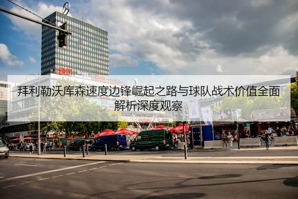 拜利勒沃库森速度边锋崛起之路与球队战术价值全面解析深度观察