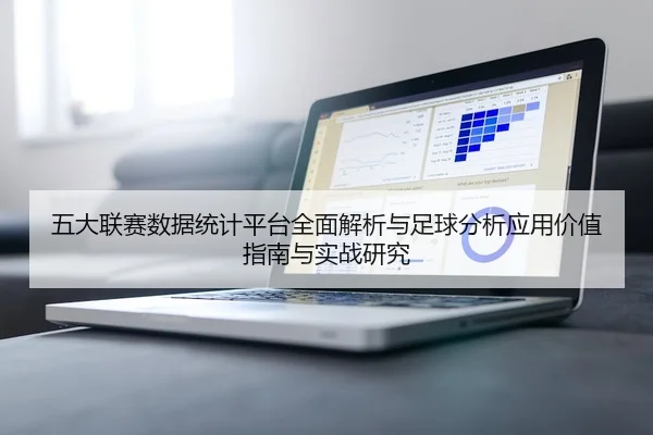 五大联赛数据统计平台全面解析与足球分析应用价值指南与实战研究