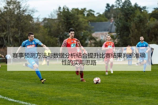 sai-shi-yu-ce-fang-fa-yu-shu-ju-fen-xi-jie-he-ti-sheng-bi-sai-jie-guo-pan-duan-zhun-que-xing-de-shi-yong-si-lu-2-336.jpg