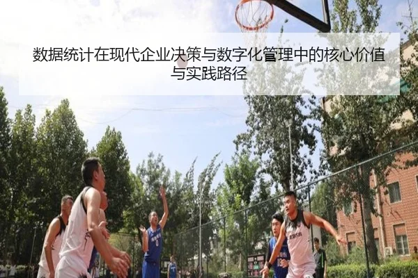 数据统计在现代企业决策与数字化管理中的核心价值与实践路径