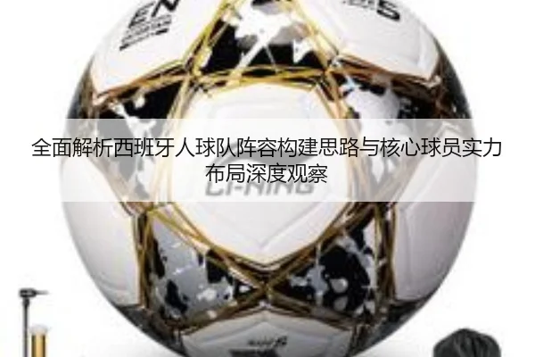 全面解析西班牙人球队阵容构建思路与核心球员实力布局深度观察