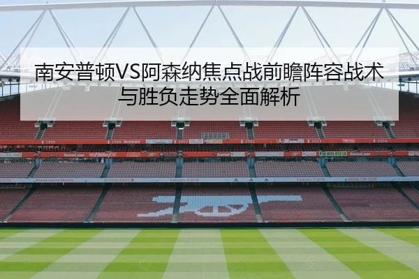 南安普顿VS阿森纳焦点战前瞻阵容战术与胜负走势全面解析