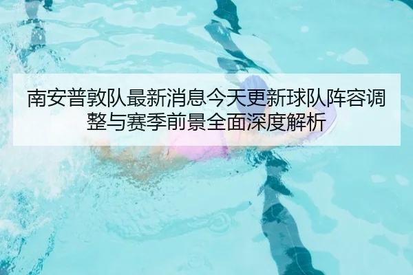 nan-an-pu-dun-dui-zui-xin-xiao-xi-jin-tian-geng-xin-qiu-dui-zhen-rong-tiao-zheng-yu-sai-ji-qian-jing-quan-mian-shen-du-2-280.jpg