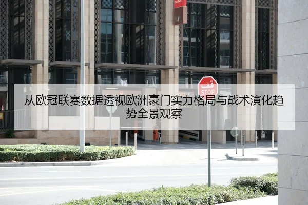 从欧冠联赛数据透视欧洲豪门实力格局与战术演化趋势全景观察