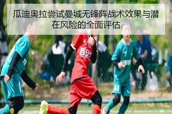 瓜迪奥拉尝试曼城无锋阵战术效果与潜在风险的全面评估