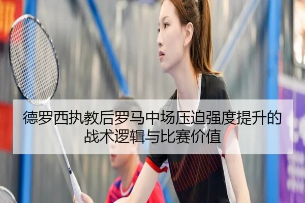 德罗西执教后罗马中场压迫强度提升的战术逻辑与比赛价值