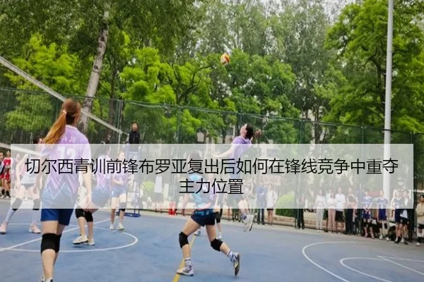 切尔西青训前锋布罗亚复出后如何在锋线竞争中重夺主力位置