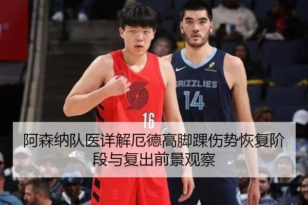 阿森纳队医详解厄德高脚踝伤势恢复阶段与复出前景观察